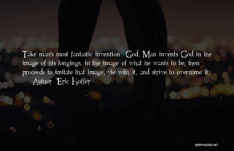 Eric Hoffer Quotes: Take Man's Most Fantastic Invention- God. Man Invents God In The Image Of His Longings, In The Image Of What
