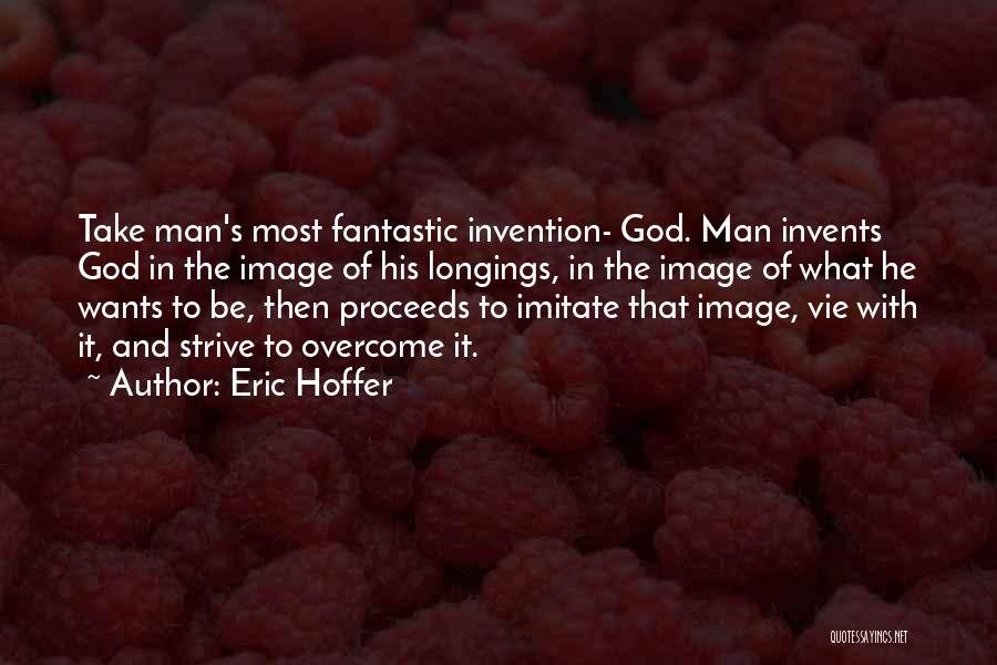 Eric Hoffer Quotes: Take Man's Most Fantastic Invention- God. Man Invents God In The Image Of His Longings, In The Image Of What