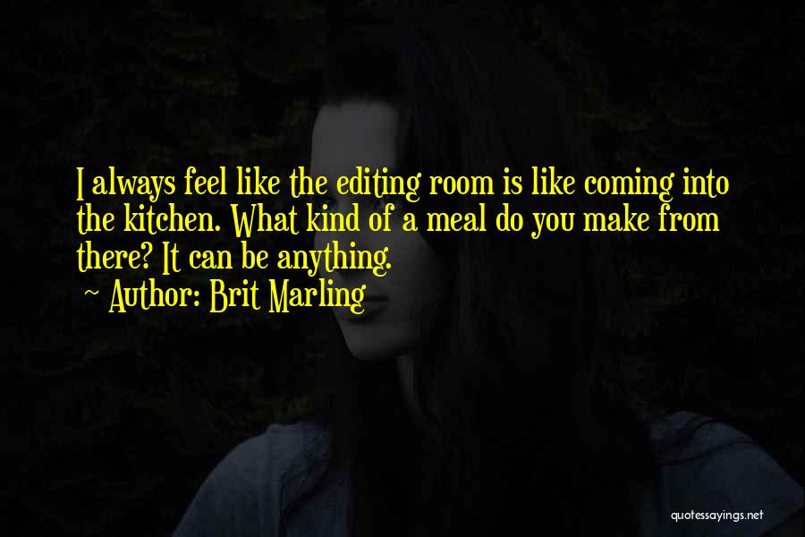 Brit Marling Quotes: I Always Feel Like The Editing Room Is Like Coming Into The Kitchen. What Kind Of A Meal Do You