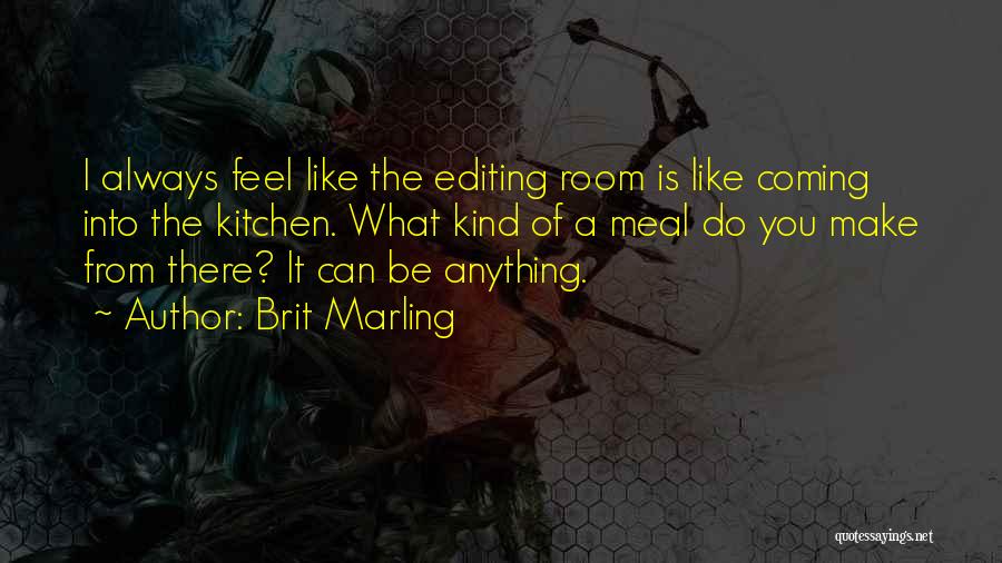 Brit Marling Quotes: I Always Feel Like The Editing Room Is Like Coming Into The Kitchen. What Kind Of A Meal Do You