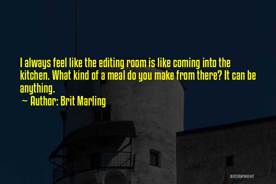 Brit Marling Quotes: I Always Feel Like The Editing Room Is Like Coming Into The Kitchen. What Kind Of A Meal Do You