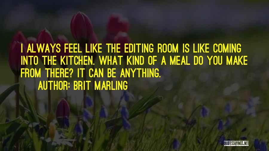 Brit Marling Quotes: I Always Feel Like The Editing Room Is Like Coming Into The Kitchen. What Kind Of A Meal Do You
