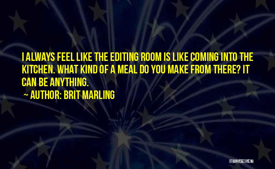 Brit Marling Quotes: I Always Feel Like The Editing Room Is Like Coming Into The Kitchen. What Kind Of A Meal Do You