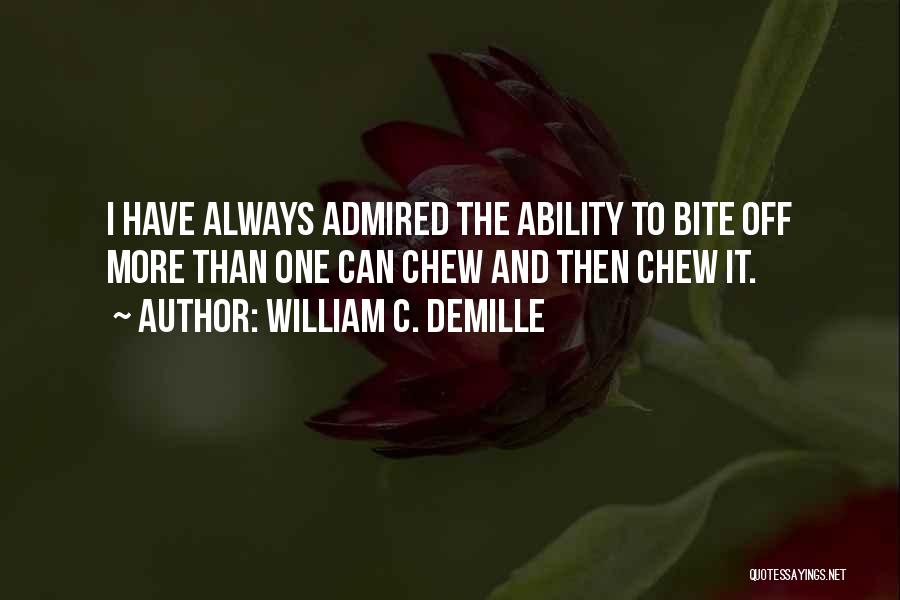 William C. DeMille Quotes: I Have Always Admired The Ability To Bite Off More Than One Can Chew And Then Chew It.