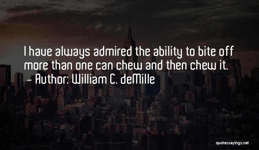 William C. DeMille Quotes: I Have Always Admired The Ability To Bite Off More Than One Can Chew And Then Chew It.