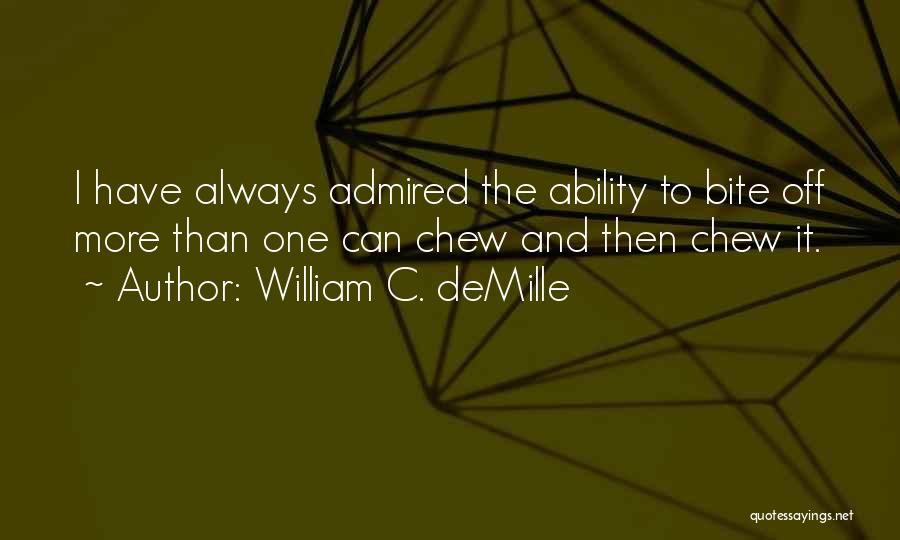 William C. DeMille Quotes: I Have Always Admired The Ability To Bite Off More Than One Can Chew And Then Chew It.