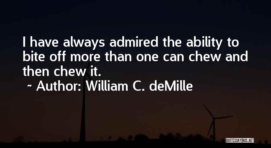 William C. DeMille Quotes: I Have Always Admired The Ability To Bite Off More Than One Can Chew And Then Chew It.