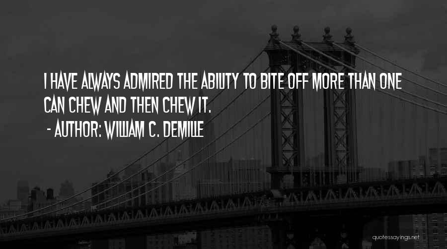 William C. DeMille Quotes: I Have Always Admired The Ability To Bite Off More Than One Can Chew And Then Chew It.