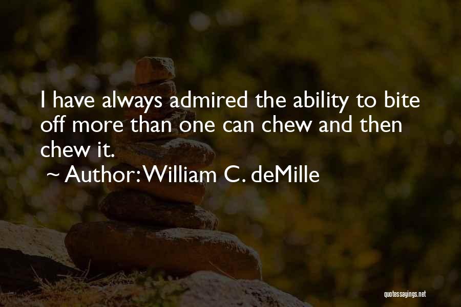 William C. DeMille Quotes: I Have Always Admired The Ability To Bite Off More Than One Can Chew And Then Chew It.