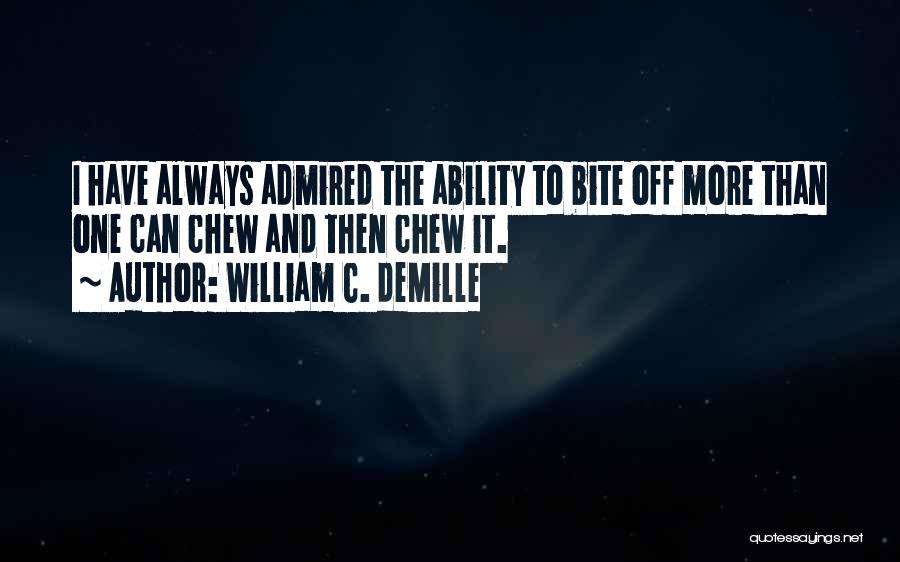 William C. DeMille Quotes: I Have Always Admired The Ability To Bite Off More Than One Can Chew And Then Chew It.