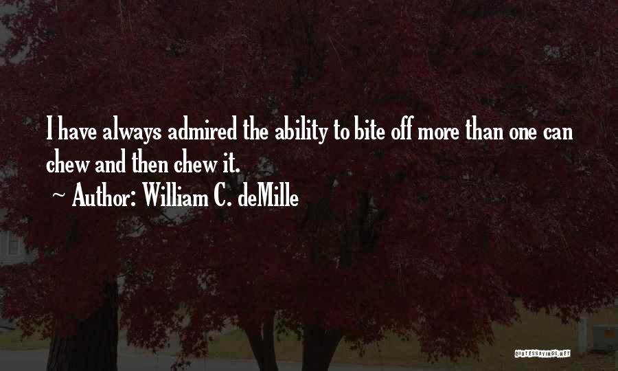 William C. DeMille Quotes: I Have Always Admired The Ability To Bite Off More Than One Can Chew And Then Chew It.