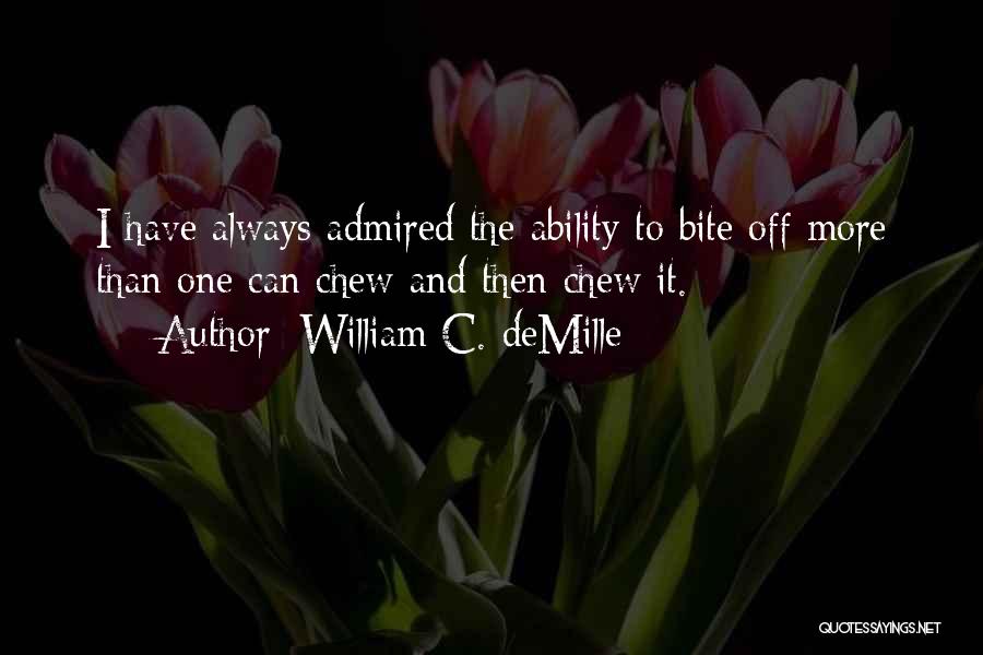 William C. DeMille Quotes: I Have Always Admired The Ability To Bite Off More Than One Can Chew And Then Chew It.