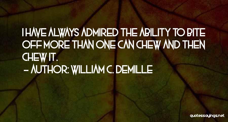 William C. DeMille Quotes: I Have Always Admired The Ability To Bite Off More Than One Can Chew And Then Chew It.
