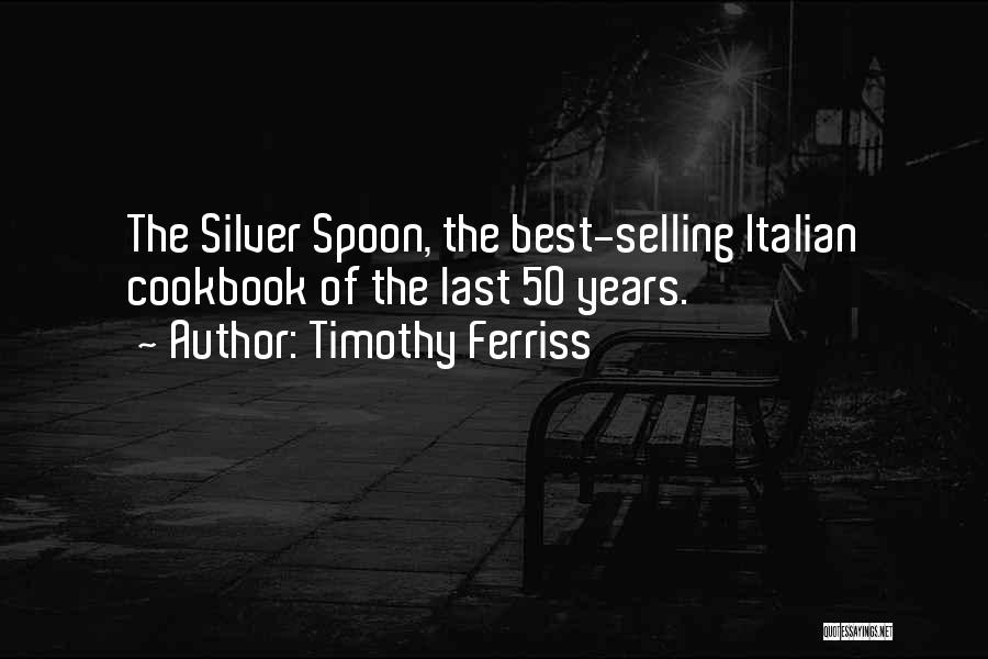 Timothy Ferriss Quotes: The Silver Spoon, The Best-selling Italian Cookbook Of The Last 50 Years.