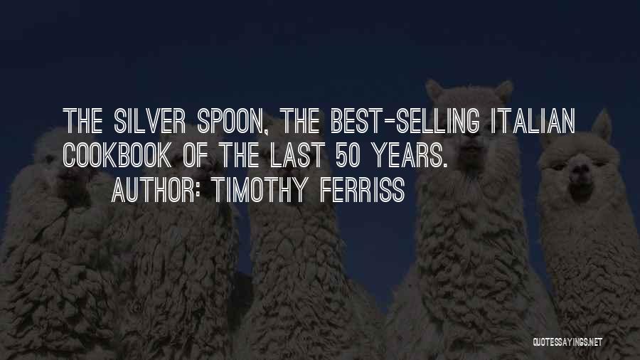 Timothy Ferriss Quotes: The Silver Spoon, The Best-selling Italian Cookbook Of The Last 50 Years.