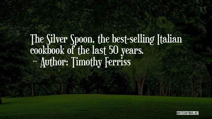 Timothy Ferriss Quotes: The Silver Spoon, The Best-selling Italian Cookbook Of The Last 50 Years.