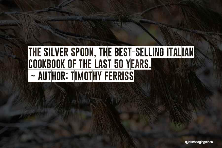 Timothy Ferriss Quotes: The Silver Spoon, The Best-selling Italian Cookbook Of The Last 50 Years.