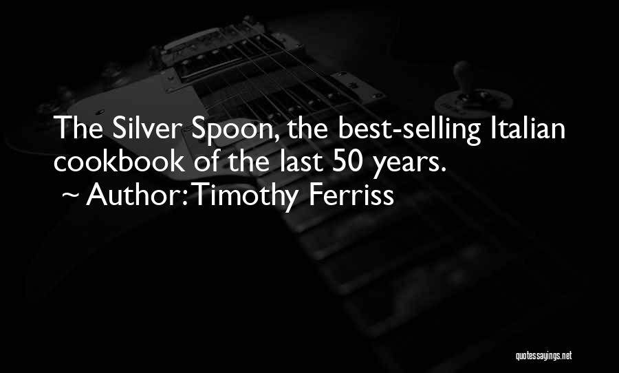 Timothy Ferriss Quotes: The Silver Spoon, The Best-selling Italian Cookbook Of The Last 50 Years.