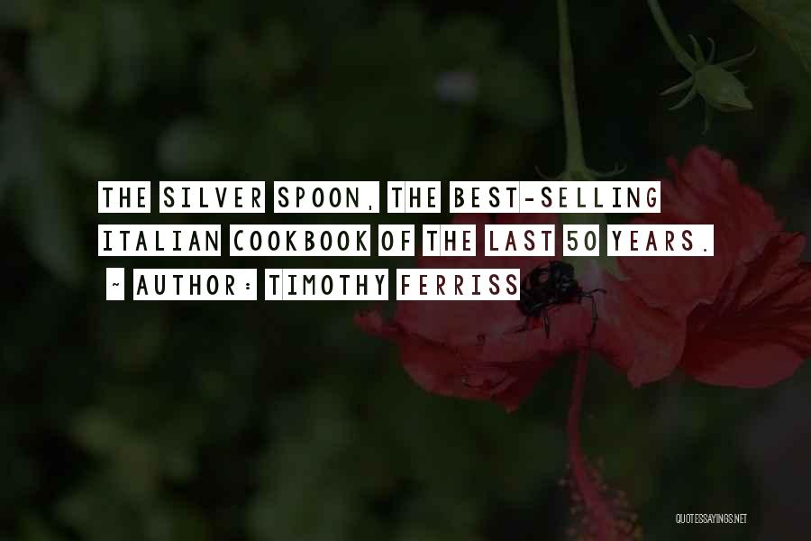 Timothy Ferriss Quotes: The Silver Spoon, The Best-selling Italian Cookbook Of The Last 50 Years.