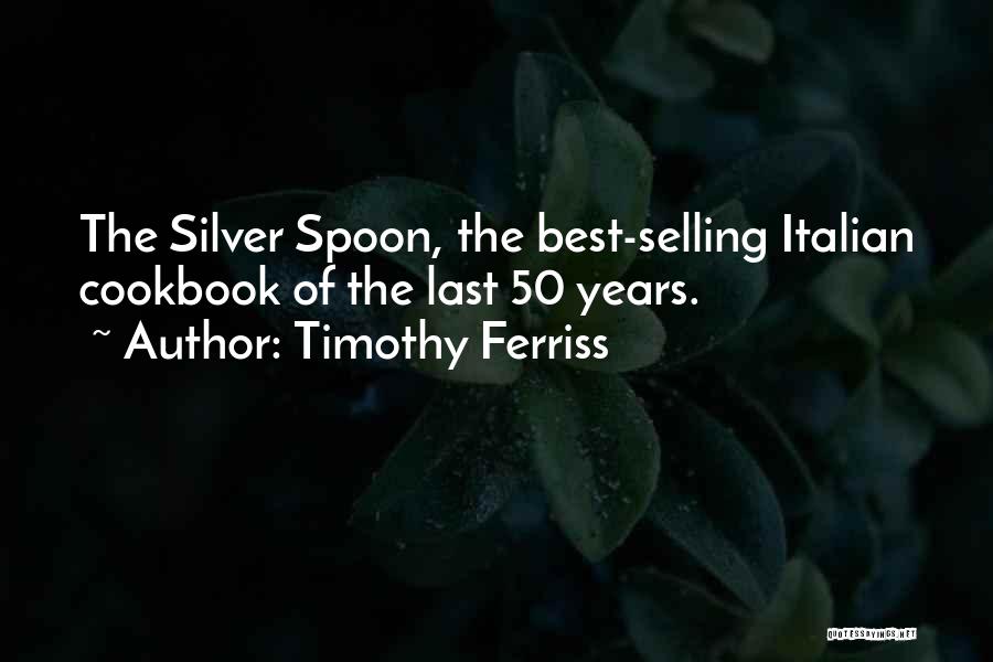 Timothy Ferriss Quotes: The Silver Spoon, The Best-selling Italian Cookbook Of The Last 50 Years.