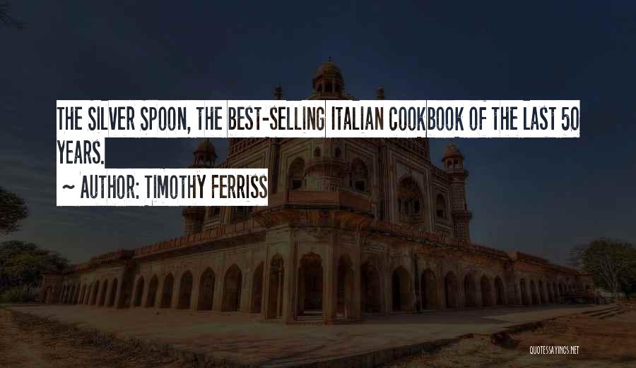 Timothy Ferriss Quotes: The Silver Spoon, The Best-selling Italian Cookbook Of The Last 50 Years.