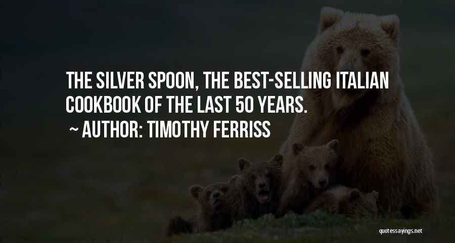 Timothy Ferriss Quotes: The Silver Spoon, The Best-selling Italian Cookbook Of The Last 50 Years.