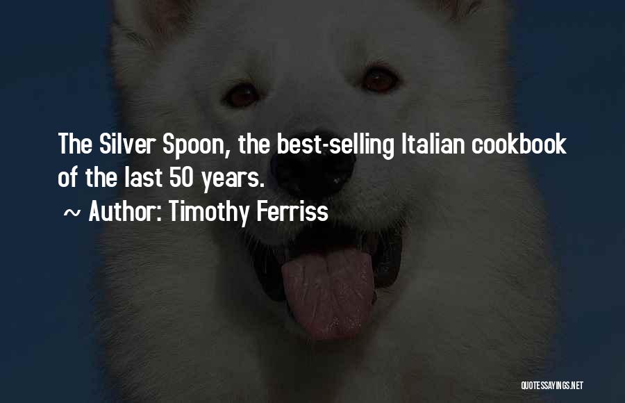 Timothy Ferriss Quotes: The Silver Spoon, The Best-selling Italian Cookbook Of The Last 50 Years.