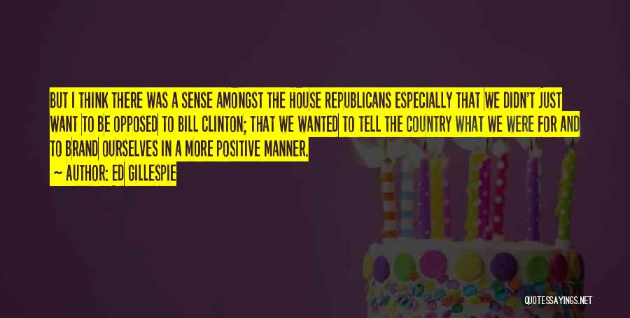 Ed Gillespie Quotes: But I Think There Was A Sense Amongst The House Republicans Especially That We Didn't Just Want To Be Opposed