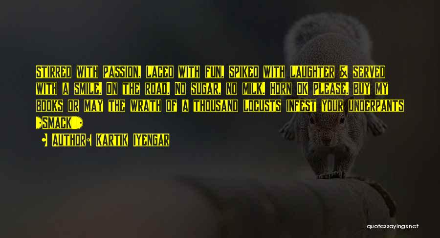 Kartik Iyengar Quotes: Stirred With Passion, Laced With Fun, Spiked With Laughter & Served With A Smile. On The Road. No Sugar, No
