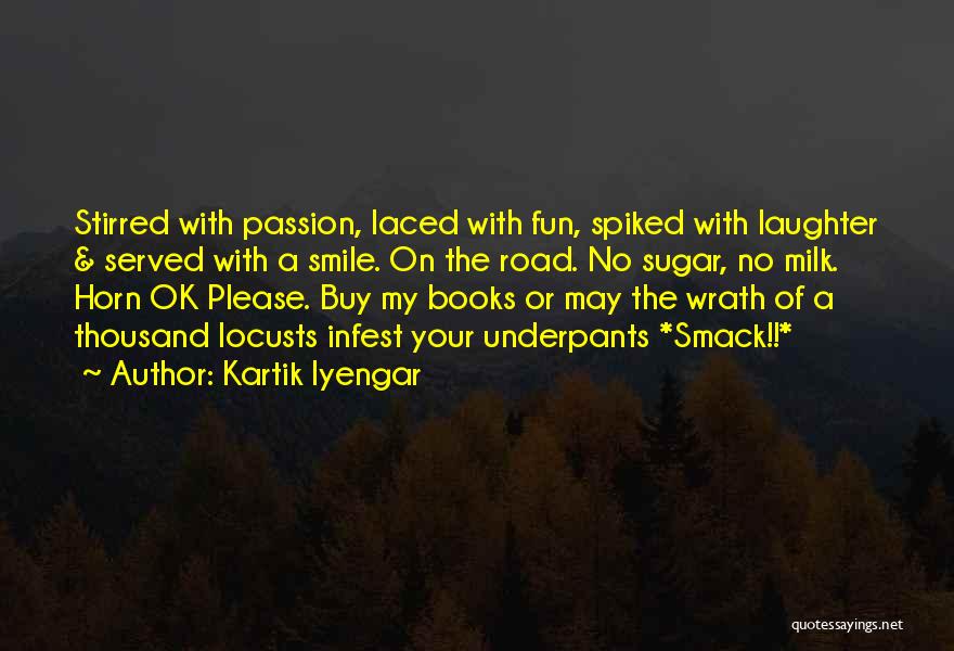 Kartik Iyengar Quotes: Stirred With Passion, Laced With Fun, Spiked With Laughter & Served With A Smile. On The Road. No Sugar, No