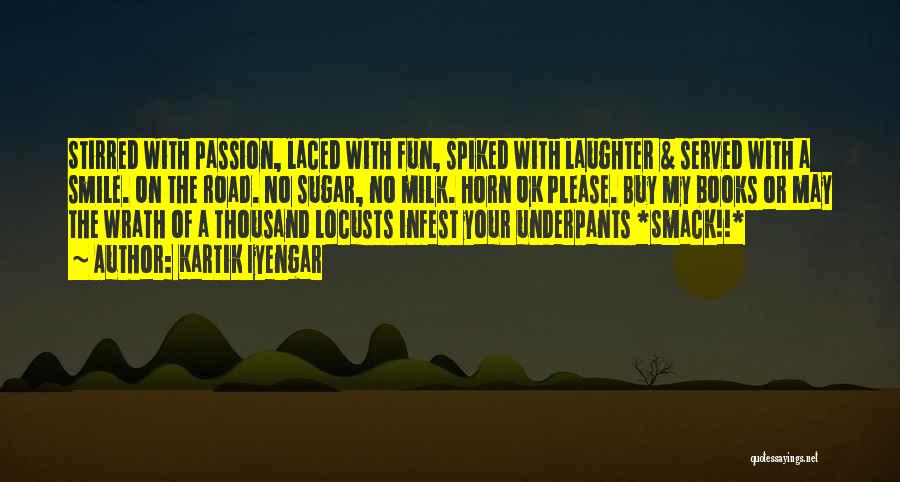 Kartik Iyengar Quotes: Stirred With Passion, Laced With Fun, Spiked With Laughter & Served With A Smile. On The Road. No Sugar, No