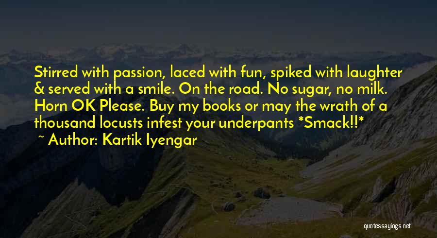 Kartik Iyengar Quotes: Stirred With Passion, Laced With Fun, Spiked With Laughter & Served With A Smile. On The Road. No Sugar, No