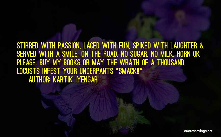 Kartik Iyengar Quotes: Stirred With Passion, Laced With Fun, Spiked With Laughter & Served With A Smile. On The Road. No Sugar, No