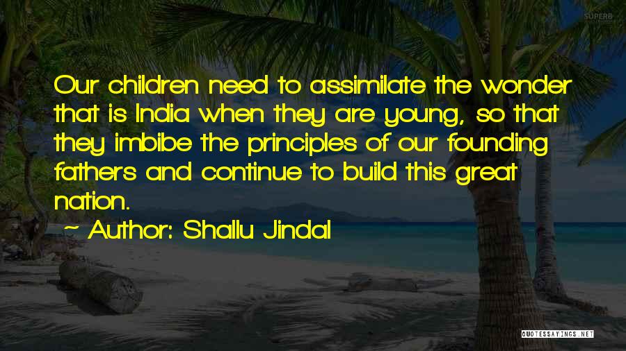 Shallu Jindal Quotes: Our Children Need To Assimilate The Wonder That Is India When They Are Young, So That They Imbibe The Principles