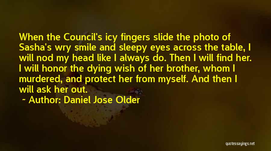 Daniel Jose Older Quotes: When The Council's Icy Fingers Slide The Photo Of Sasha's Wry Smile And Sleepy Eyes Across The Table, I Will