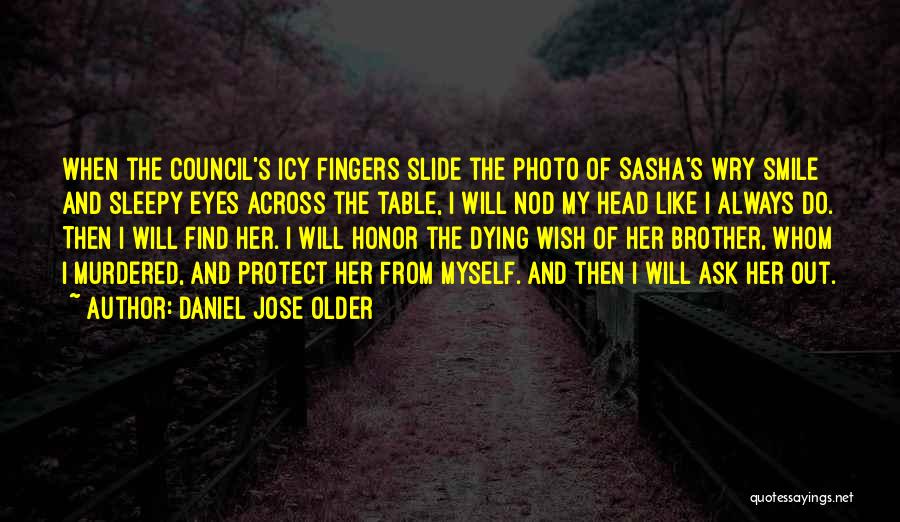 Daniel Jose Older Quotes: When The Council's Icy Fingers Slide The Photo Of Sasha's Wry Smile And Sleepy Eyes Across The Table, I Will