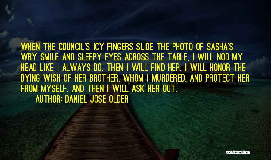 Daniel Jose Older Quotes: When The Council's Icy Fingers Slide The Photo Of Sasha's Wry Smile And Sleepy Eyes Across The Table, I Will