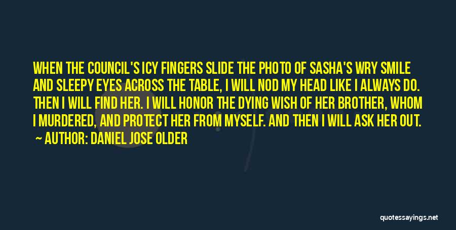 Daniel Jose Older Quotes: When The Council's Icy Fingers Slide The Photo Of Sasha's Wry Smile And Sleepy Eyes Across The Table, I Will