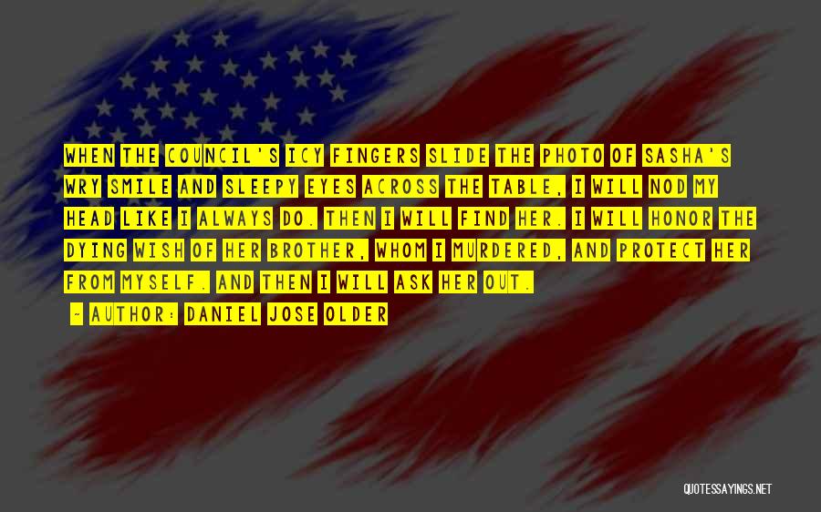 Daniel Jose Older Quotes: When The Council's Icy Fingers Slide The Photo Of Sasha's Wry Smile And Sleepy Eyes Across The Table, I Will