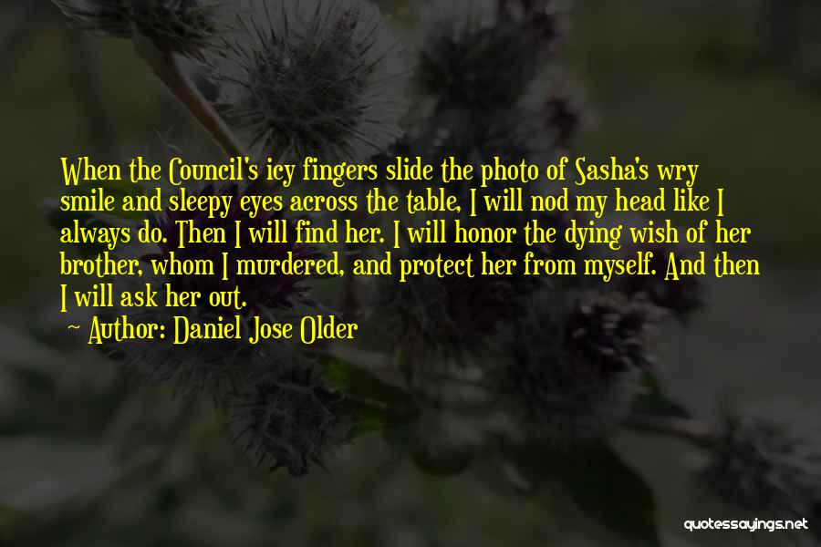 Daniel Jose Older Quotes: When The Council's Icy Fingers Slide The Photo Of Sasha's Wry Smile And Sleepy Eyes Across The Table, I Will