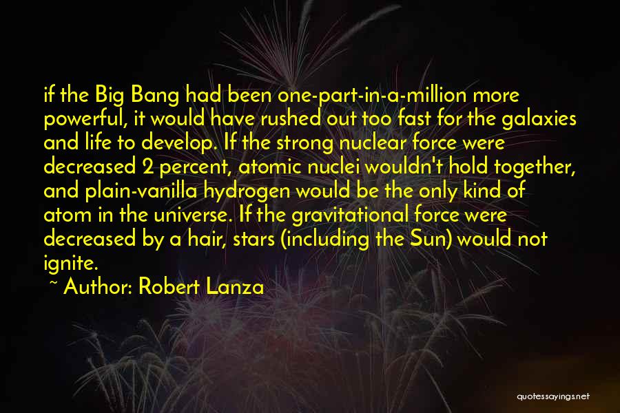 Robert Lanza Quotes: If The Big Bang Had Been One-part-in-a-million More Powerful, It Would Have Rushed Out Too Fast For The Galaxies And