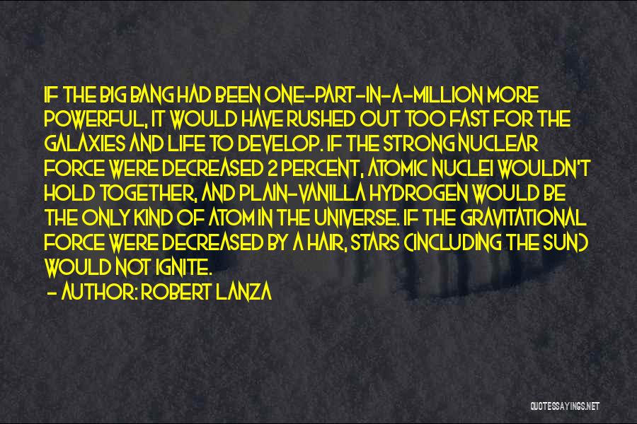 Robert Lanza Quotes: If The Big Bang Had Been One-part-in-a-million More Powerful, It Would Have Rushed Out Too Fast For The Galaxies And