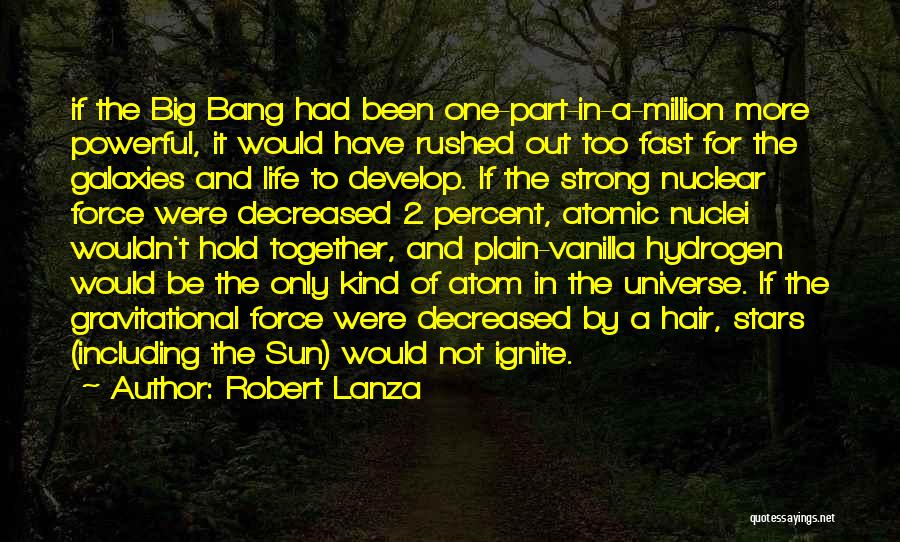 Robert Lanza Quotes: If The Big Bang Had Been One-part-in-a-million More Powerful, It Would Have Rushed Out Too Fast For The Galaxies And