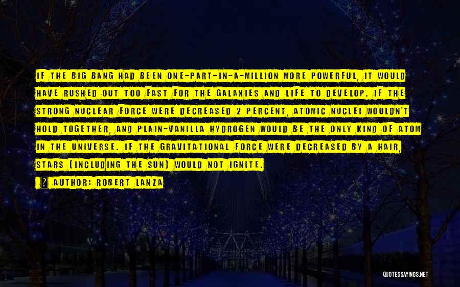 Robert Lanza Quotes: If The Big Bang Had Been One-part-in-a-million More Powerful, It Would Have Rushed Out Too Fast For The Galaxies And