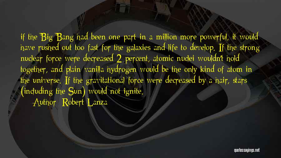 Robert Lanza Quotes: If The Big Bang Had Been One-part-in-a-million More Powerful, It Would Have Rushed Out Too Fast For The Galaxies And