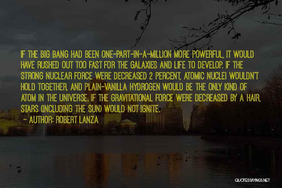 Robert Lanza Quotes: If The Big Bang Had Been One-part-in-a-million More Powerful, It Would Have Rushed Out Too Fast For The Galaxies And