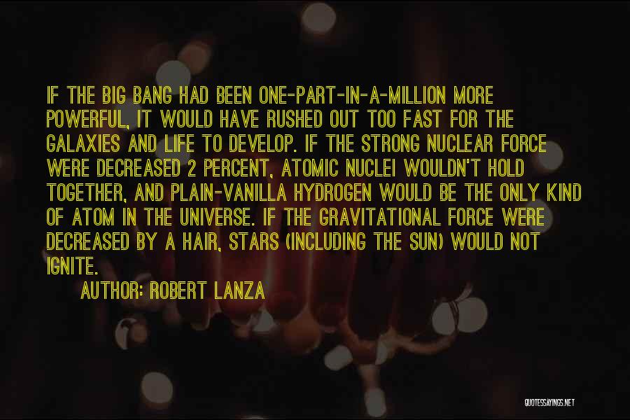 Robert Lanza Quotes: If The Big Bang Had Been One-part-in-a-million More Powerful, It Would Have Rushed Out Too Fast For The Galaxies And