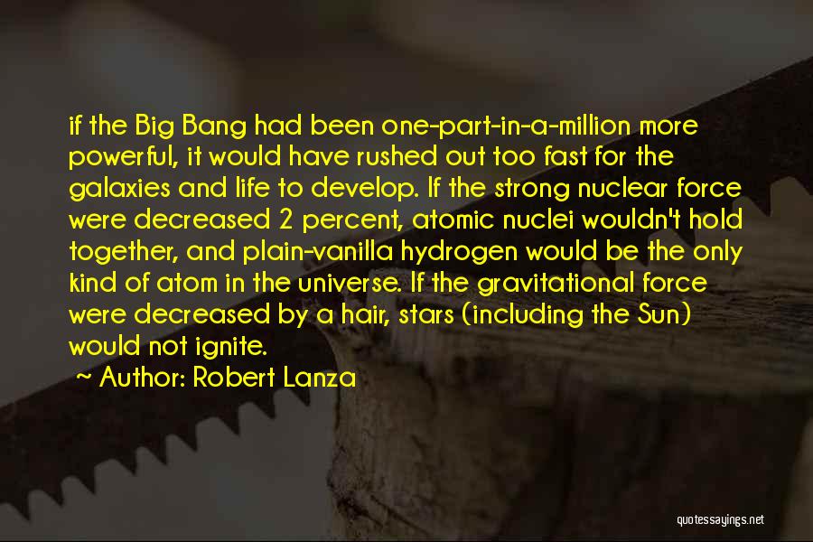 Robert Lanza Quotes: If The Big Bang Had Been One-part-in-a-million More Powerful, It Would Have Rushed Out Too Fast For The Galaxies And