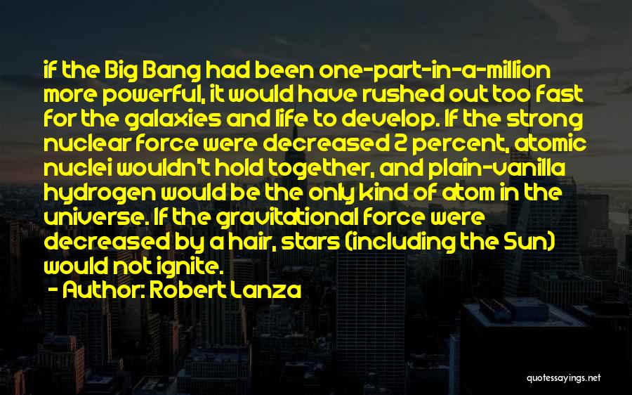 Robert Lanza Quotes: If The Big Bang Had Been One-part-in-a-million More Powerful, It Would Have Rushed Out Too Fast For The Galaxies And