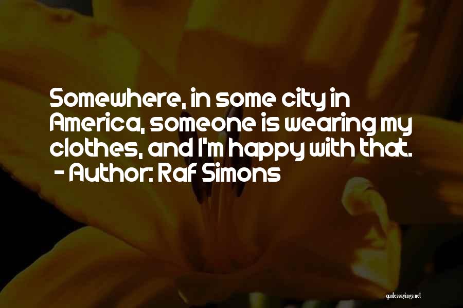 Raf Simons Quotes: Somewhere, In Some City In America, Someone Is Wearing My Clothes, And I'm Happy With That.